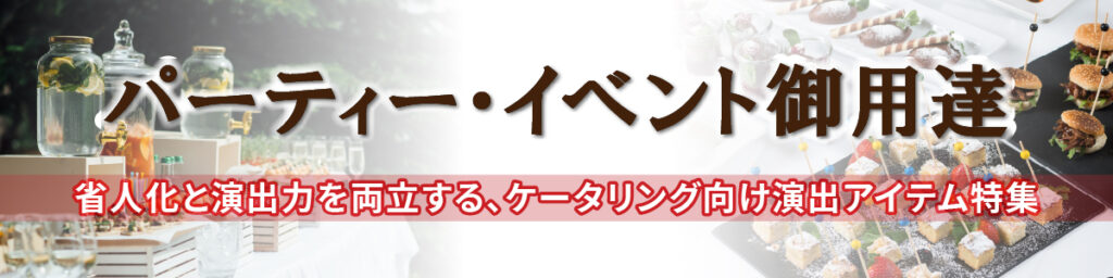 パーティー・イベント御用達～省人化と演出力を両立する、ケータリング向け演出アイテム特集～