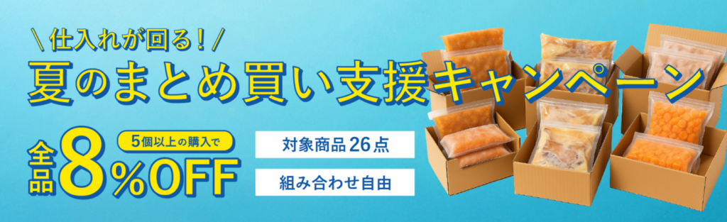 仕入れが回る！夏のまとめ買い支援キャンペーン
5個以上購入で対象商品が全品8%OFF！組み合わせ自由