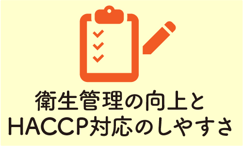 衛生管理の向上とHACCP対応のしやすさ