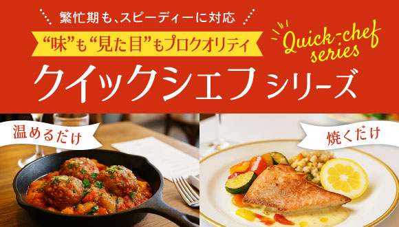繁忙期も、スピーディーに対応　味も見た目もプロクオリティ　クイックシェフシリーズ