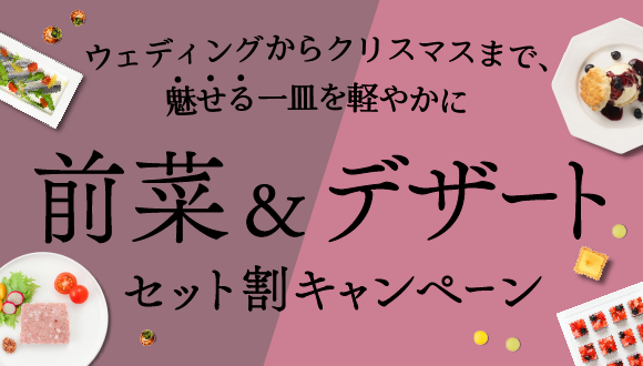ウェディングからクリスマスまで、魅せる一皿を軽やかに　前菜＆デザートセット割キャンペーン