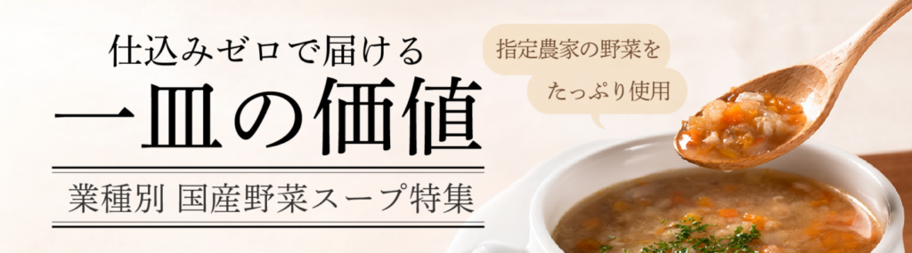 仕込みゼロで届ける　一皿の価値　業種別 国産野菜スープ特集