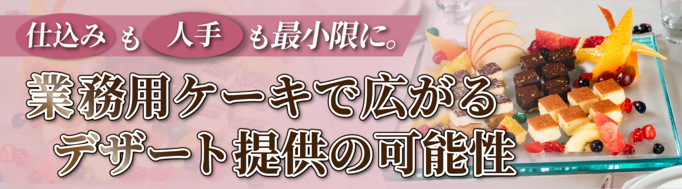 仕込みも人でも最小限に｜業務用ケーキで広がるデザート提供の可能性
