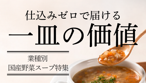 仕込みゼロで届ける  一皿の価値  業種別 国産野菜スープ特集